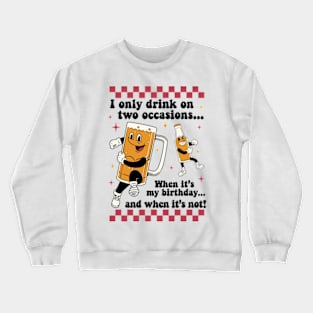 I Only Drink On Two Occasions. When It's My Birthday And When It's Not Crewneck Sweatshirt